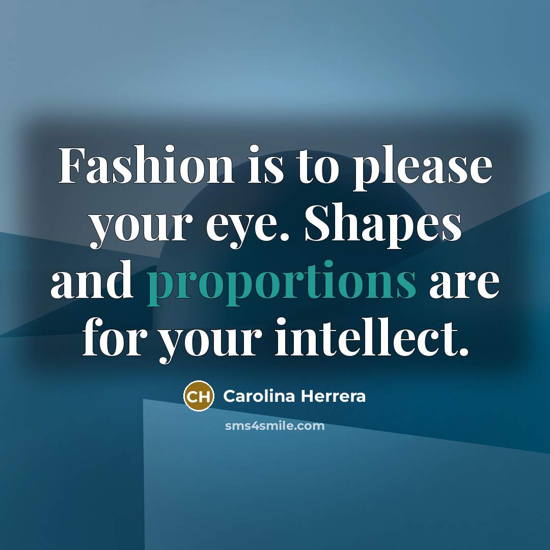 “Fashion is to please your eye. Shapes and proportions are…” quote by Carolina Herrera