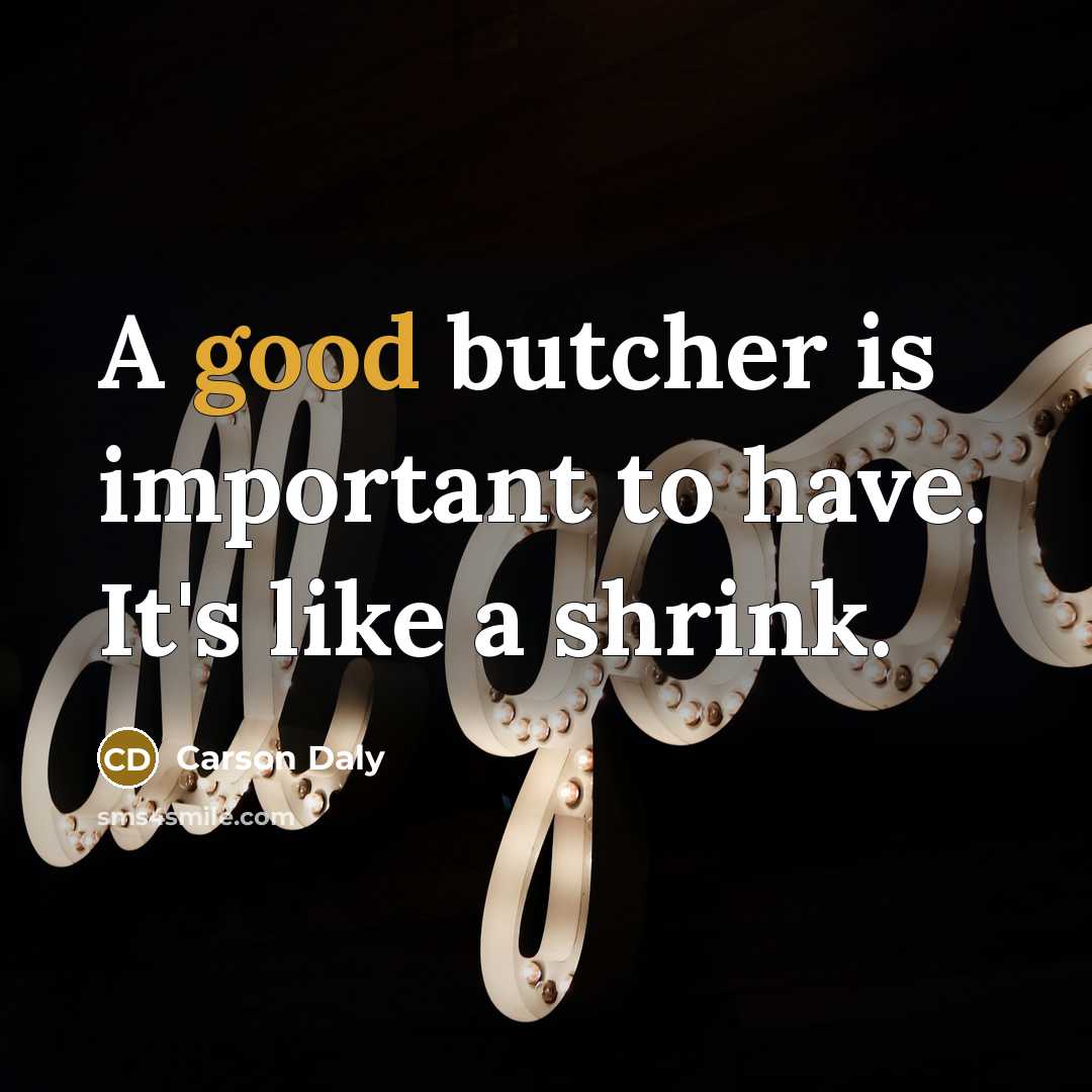 “A good butcher is important to have. It's like a…” quote by Carson Daly