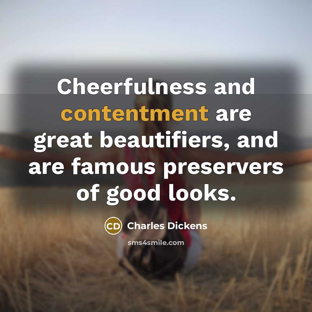 “Cheerfulness and contentment are great beautifiers, and are famous preservers…” quote by Charles Dickens