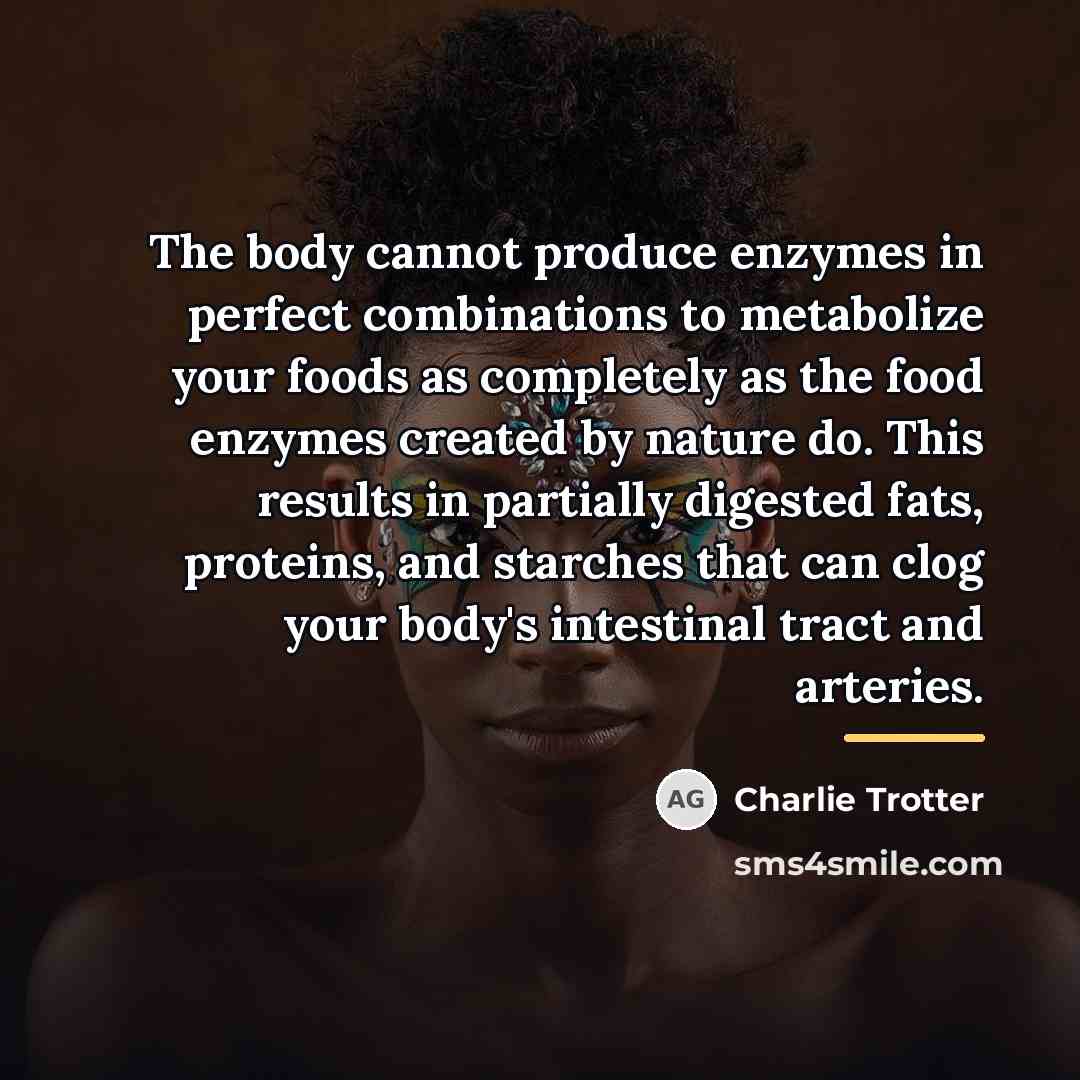 “The body cannot produce enzymes in perfect combinations to metabolize…” quote by Charlie Trotter