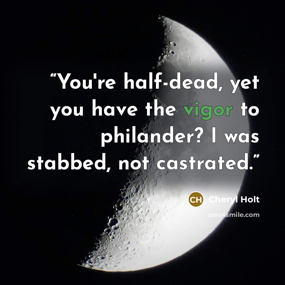 “You're half-dead, yet you have the vigor to philander? I was stabbed, not castrated.” quote by Cheryl Holt