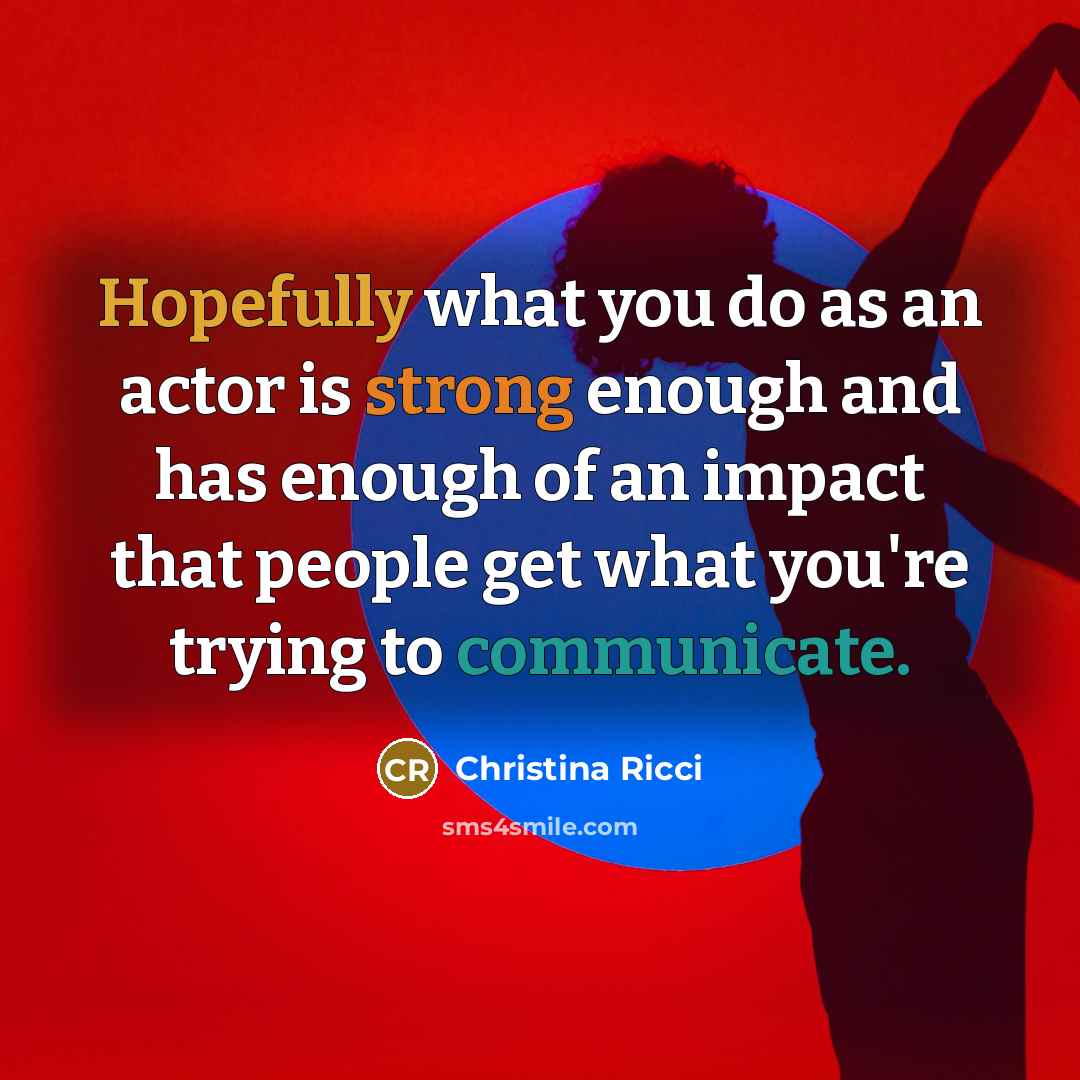 “Hopefully what you do as an actor is strong enough and has enough of an impact that people get what you're trying to communicate.” quote by Christina Ricci