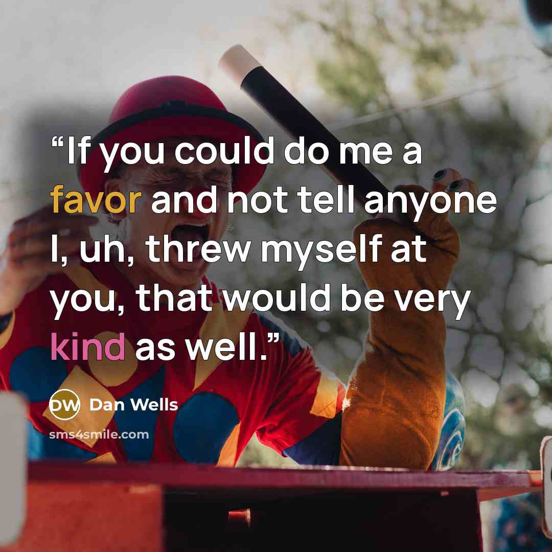 “If you could do me a favor and not tell anyone I, uh, threw myself at you, that would be very kind as well.” quote by Dan Wells