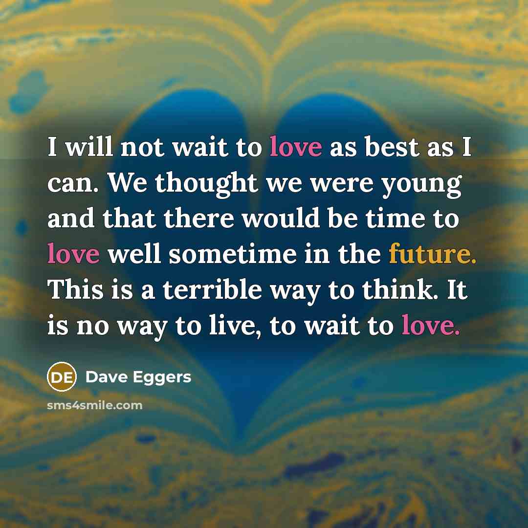 “I will not wait to love as best as I…” quote by Dave Eggers