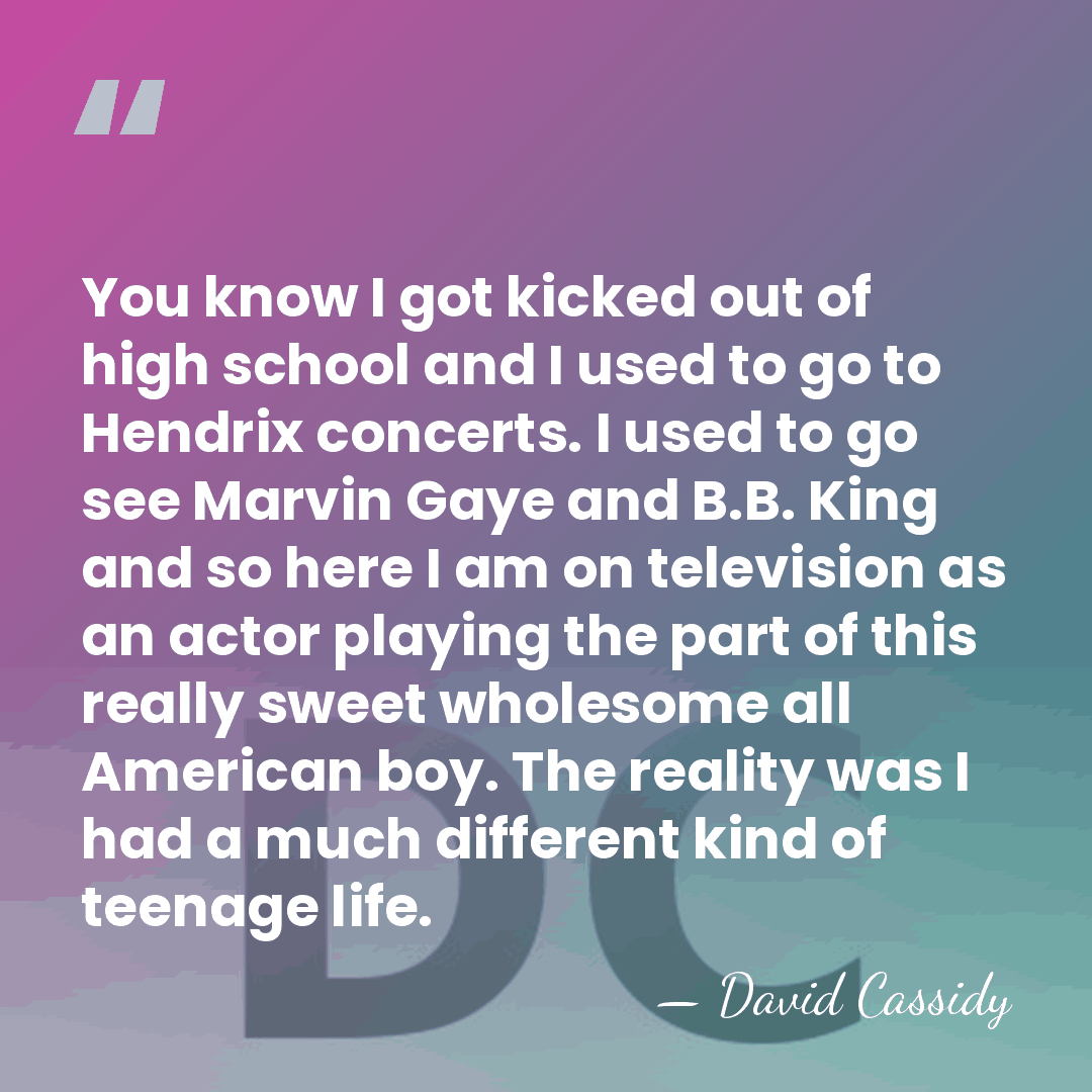 You know I got kicked out of high school and I used&hellip; - David Cassidy