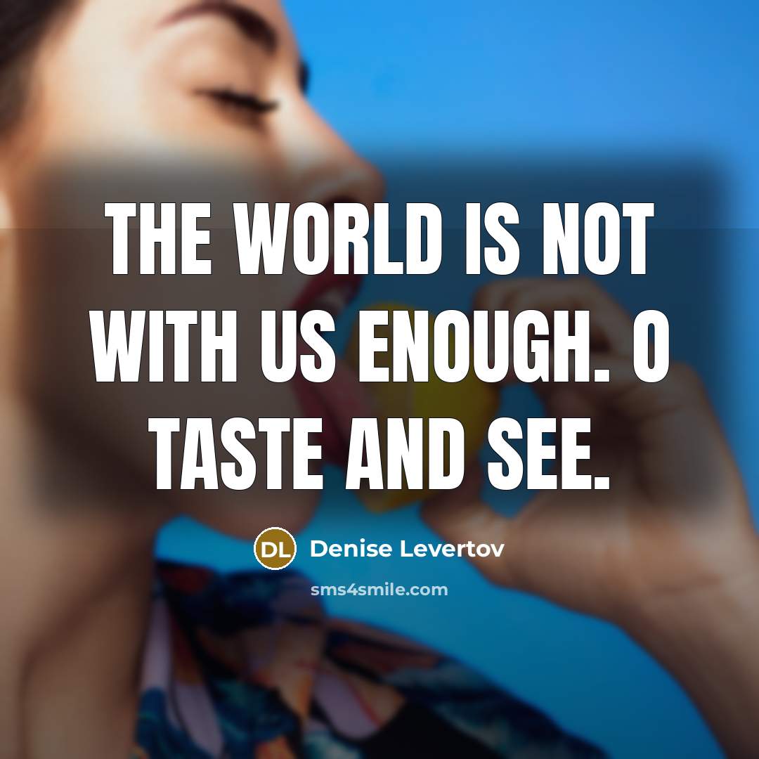 “The world is not with us enough. O taste and…” quote by Denise Levertov
