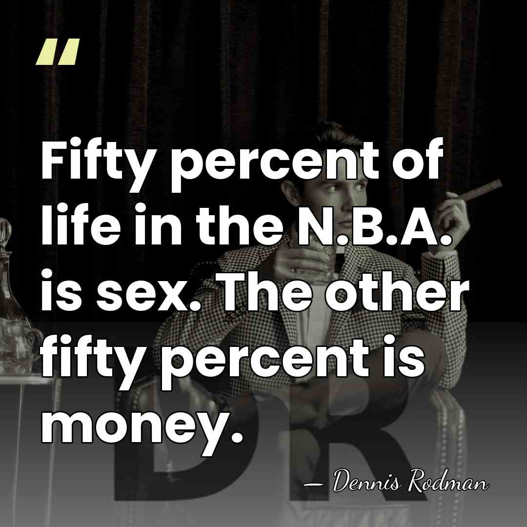 Fifty percent of life in the N.B.A. is sex. The other fifty&hellip; - Dennis Rodman