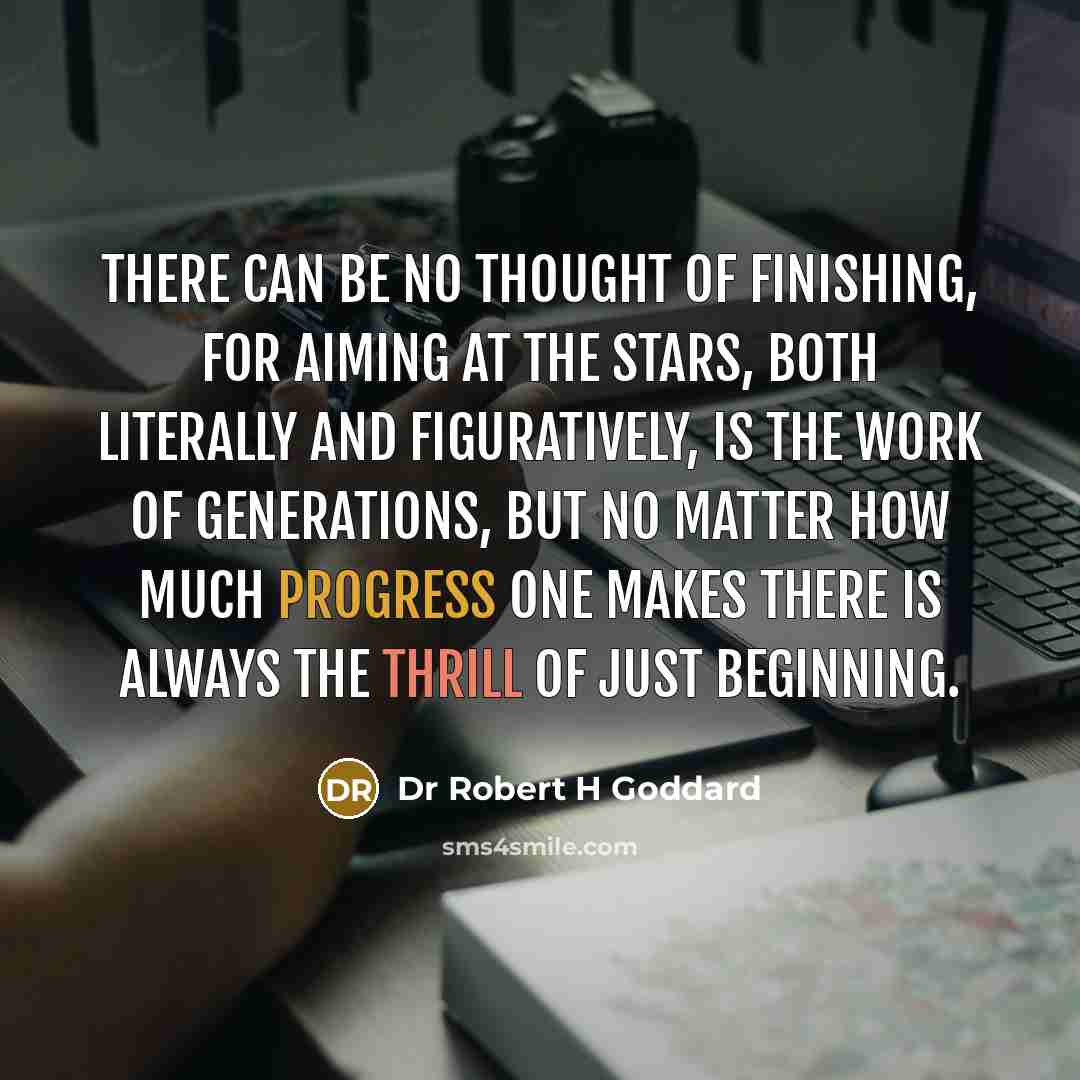 “There can be no thought of finishing, for aiming at…” quote by Dr Robert H Goddard