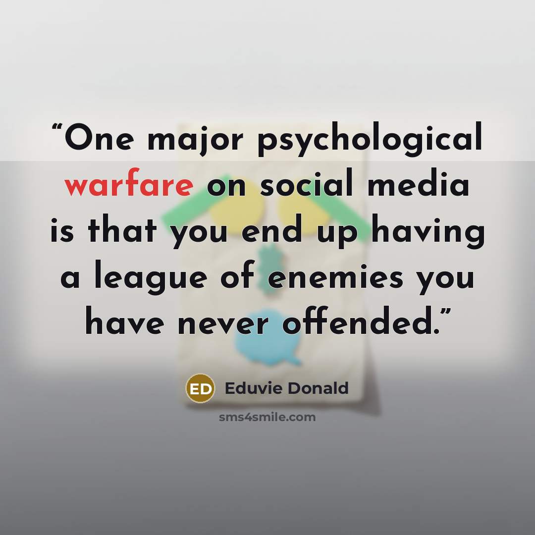 “One major psychological warfare on social media is that you end up having a league of enemies you have never offended.” quote by Eduvie Donald