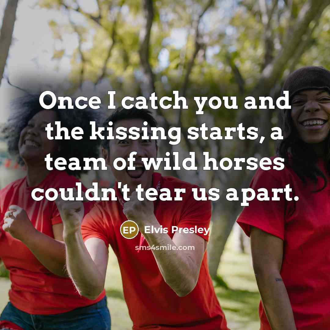 “Once I catch you and the kissing starts, a team…” quote by Elvis Presley