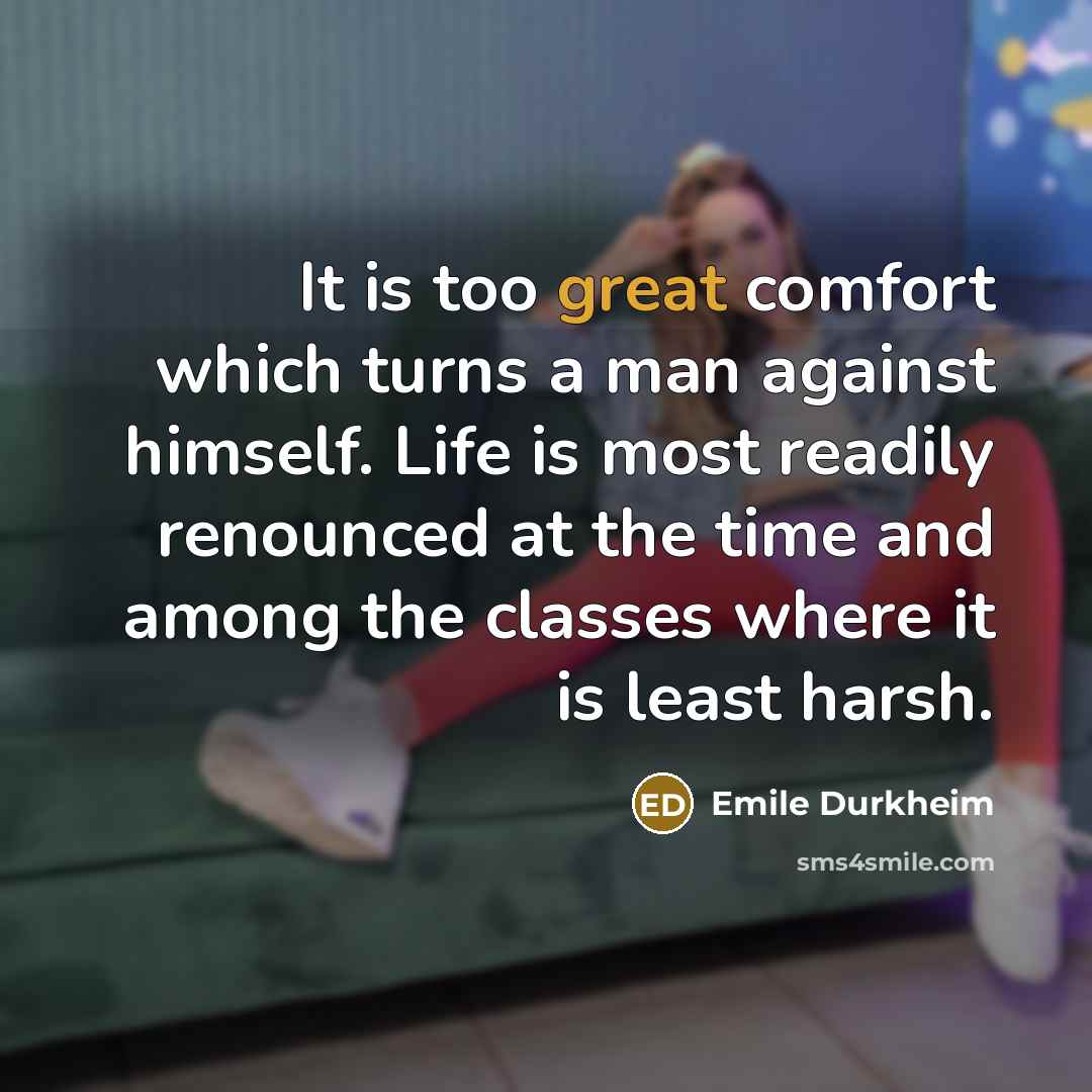 “It is too great comfort which turns a man against…” quote by Emile Durkheim
