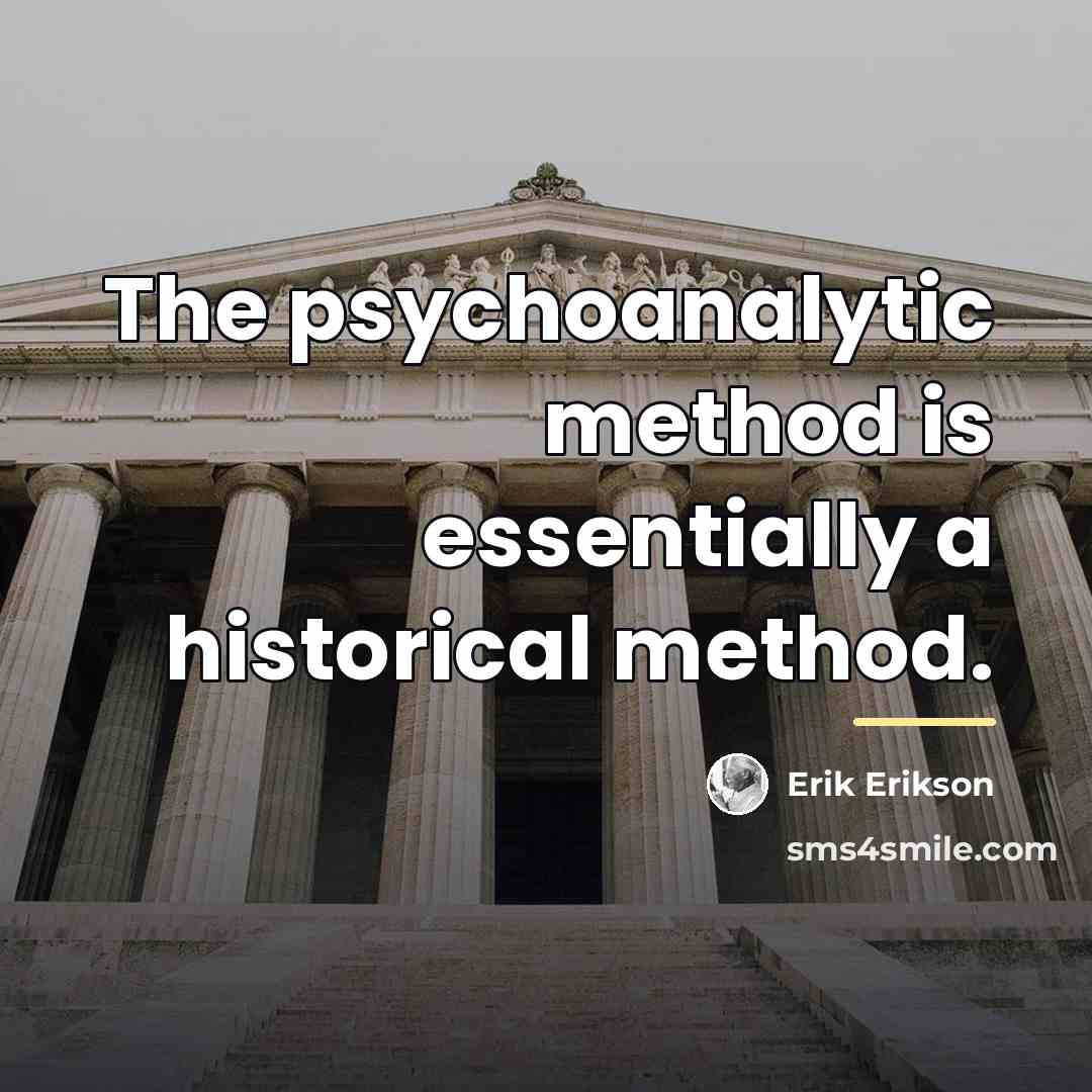 “The psychoanalytic method is essentially a historical method.…” quote by Erik Erikson