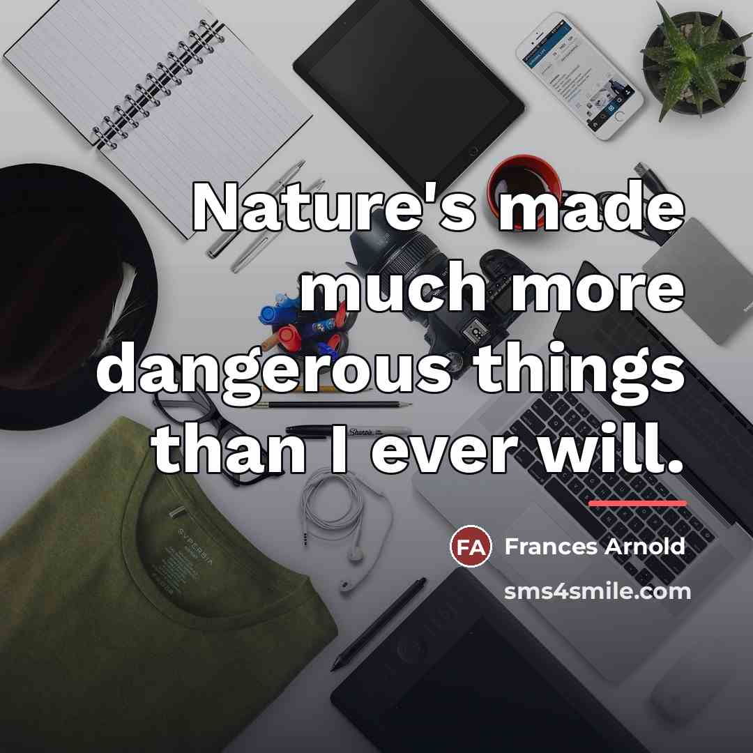 “Nature's made much more dangerous things than I ever will.…” quote by Frances Arnold