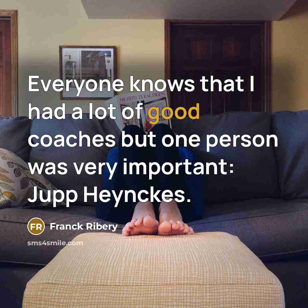 “Everyone knows that I had a lot of good coaches but one person was very important: Jupp Heynckes.” quote by Franck Ribery