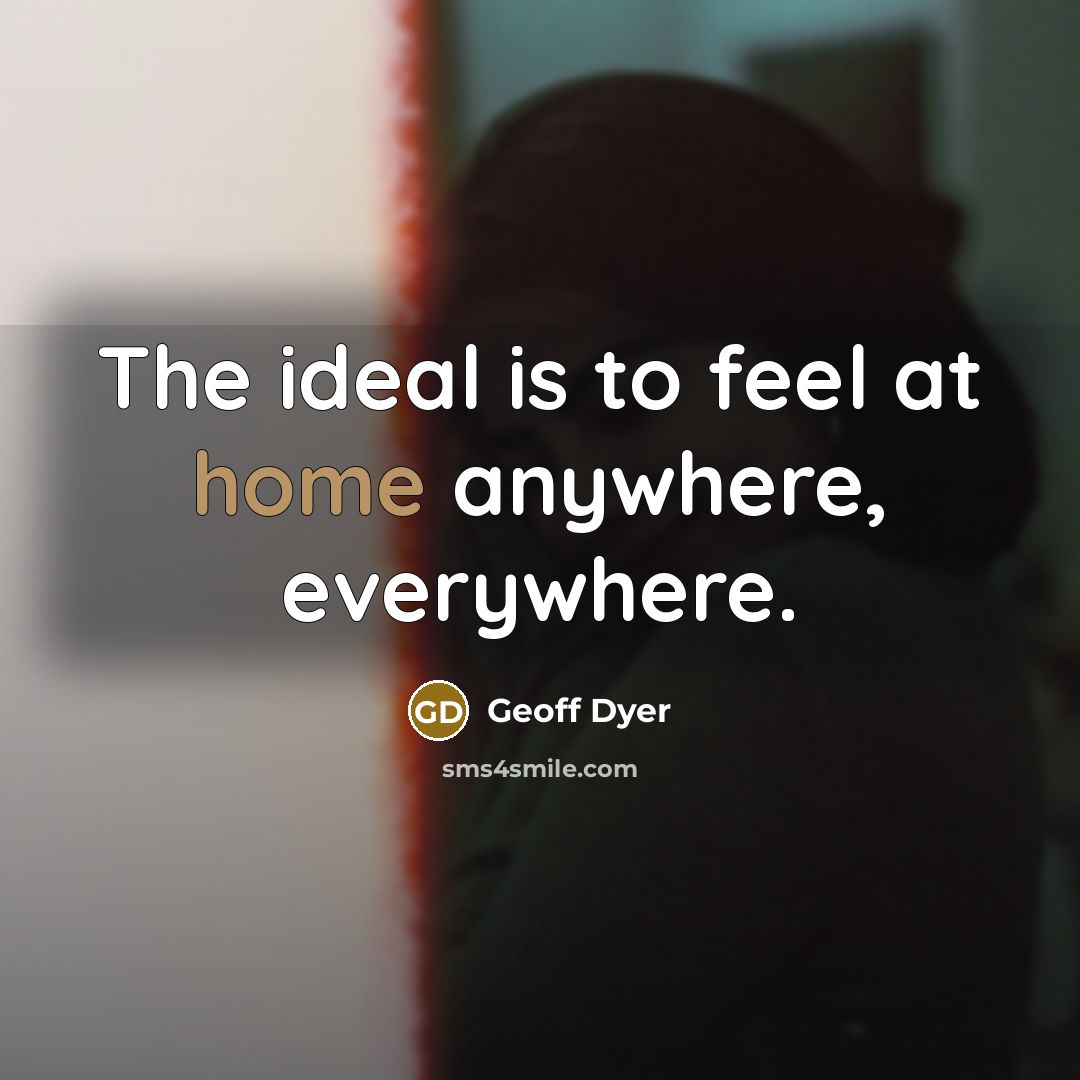 “The ideal is to feel at home anywhere, everywhere.…” quote by Geoff Dyer