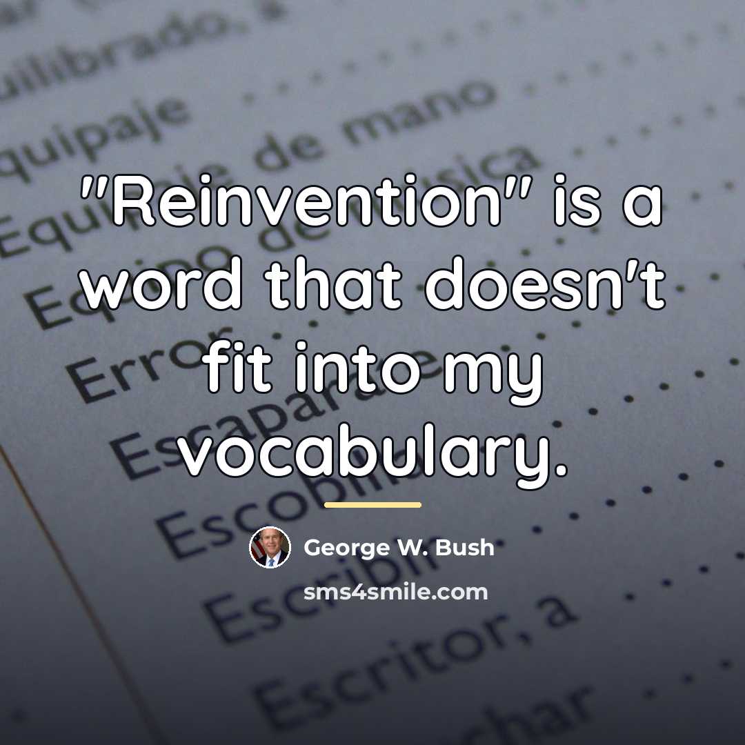 “"Reinvention" is a word that doesn't fit into my vocabulary.…” quote by George W. Bush