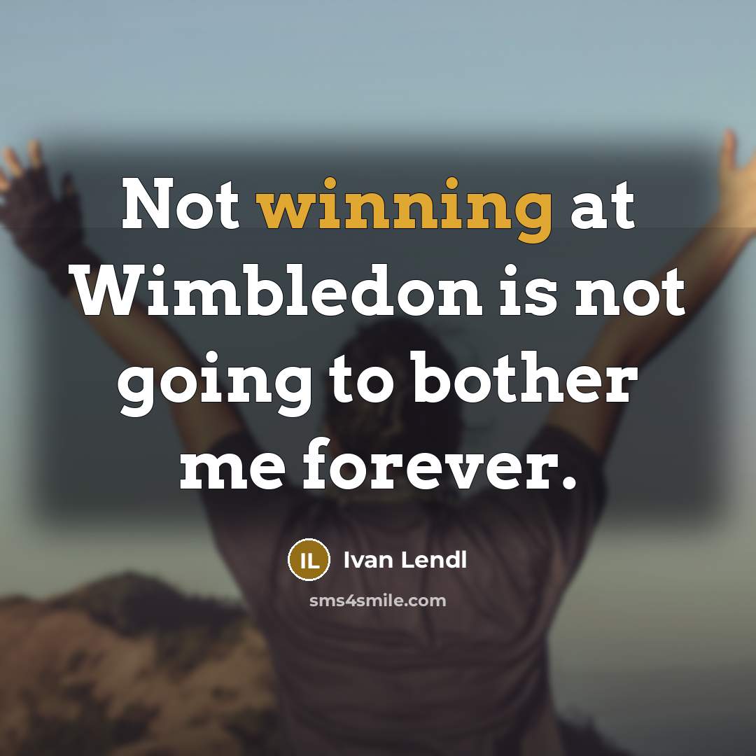 “Not winning at Wimbledon is not going to bother me…” quote by Ivan Lendl