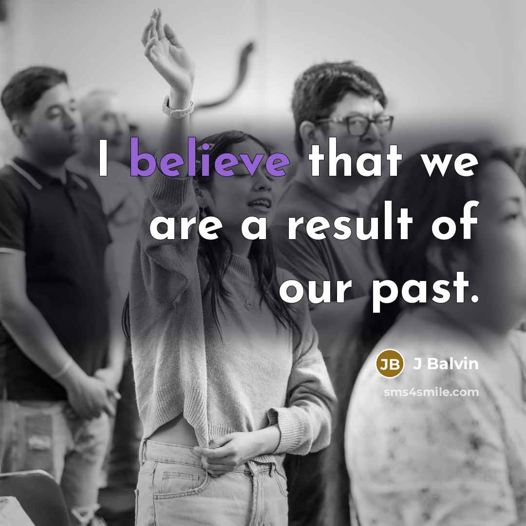 “I believe that we are a result of our past.…” quote by J Balvin
