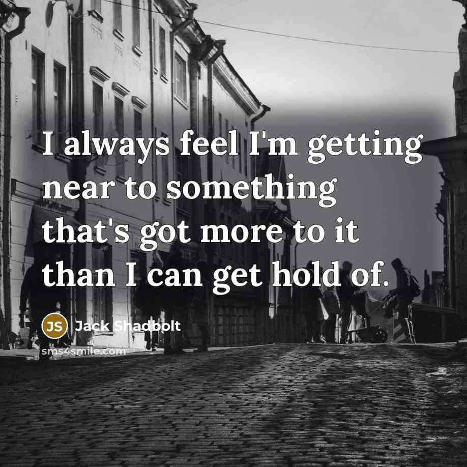 “I always feel I'm getting near to something that's got…” quote by Jack Shadbolt