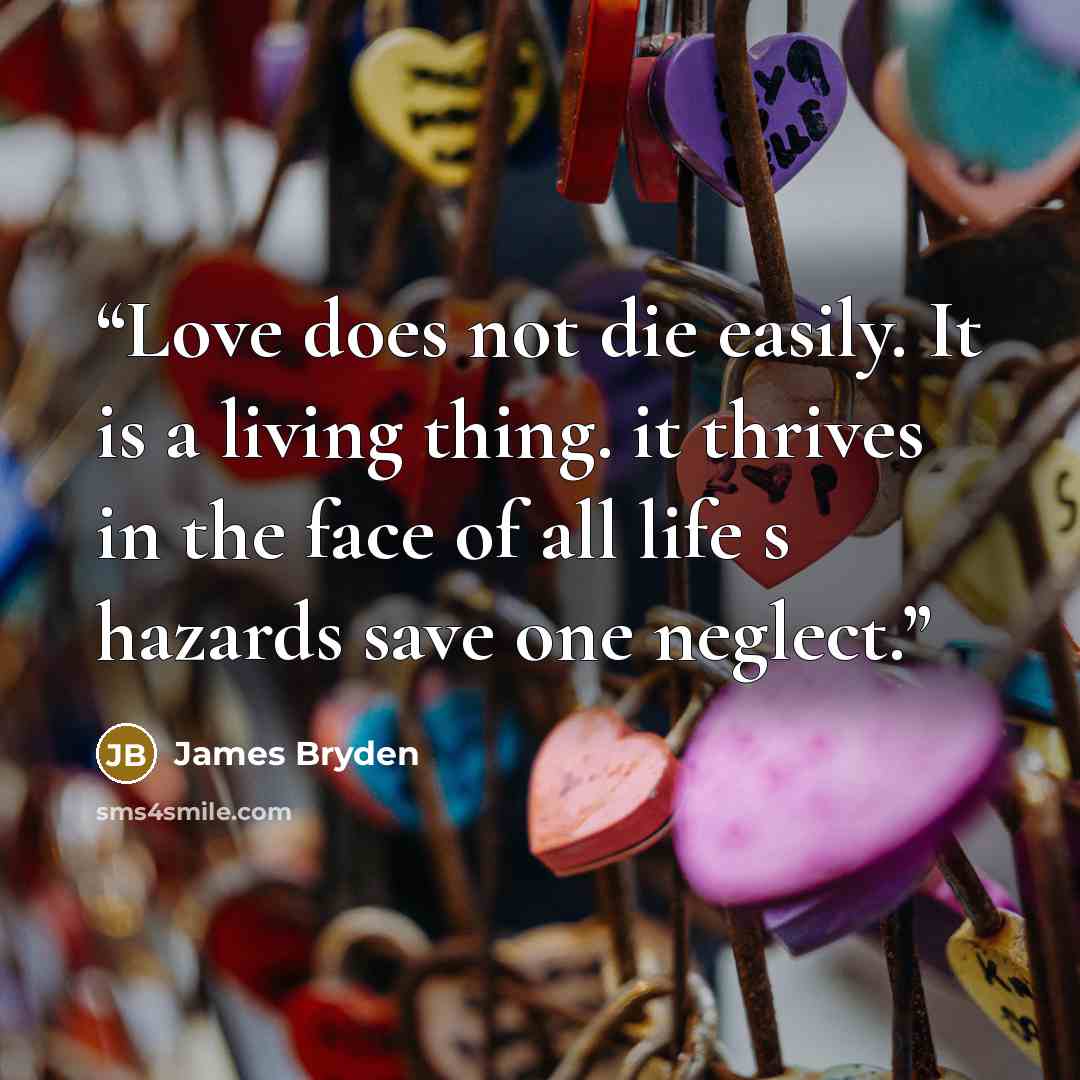 “Love does not die easily. It is a living thing. it thrives in the face of all life s hazards save one neglect.” quote by James Bryden
