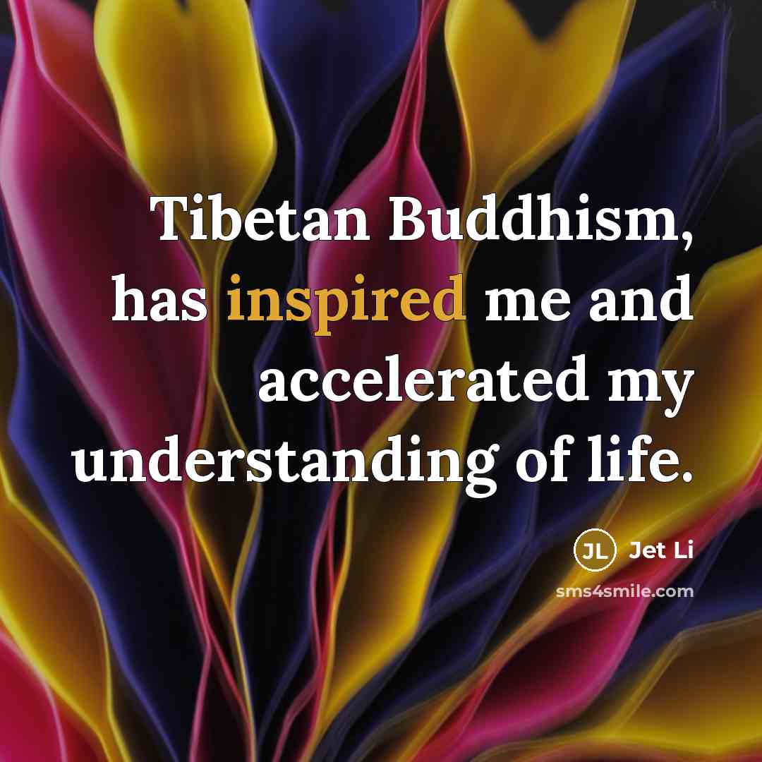 “Tibetan Buddhism, has inspired me and accelerated my understanding of…” quote by Jet Li