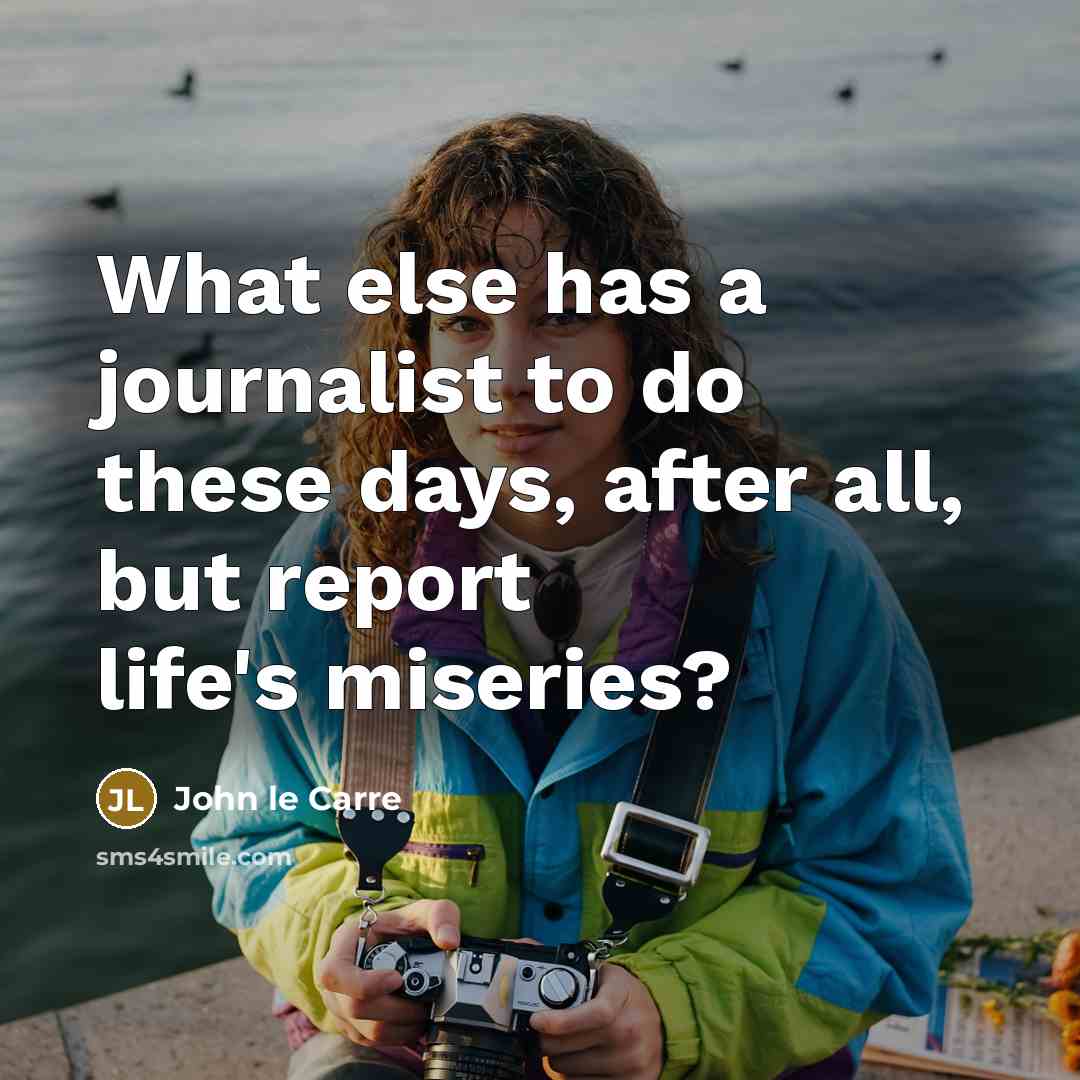 “What else has a journalist to do these days, after…” quote by John le Carre