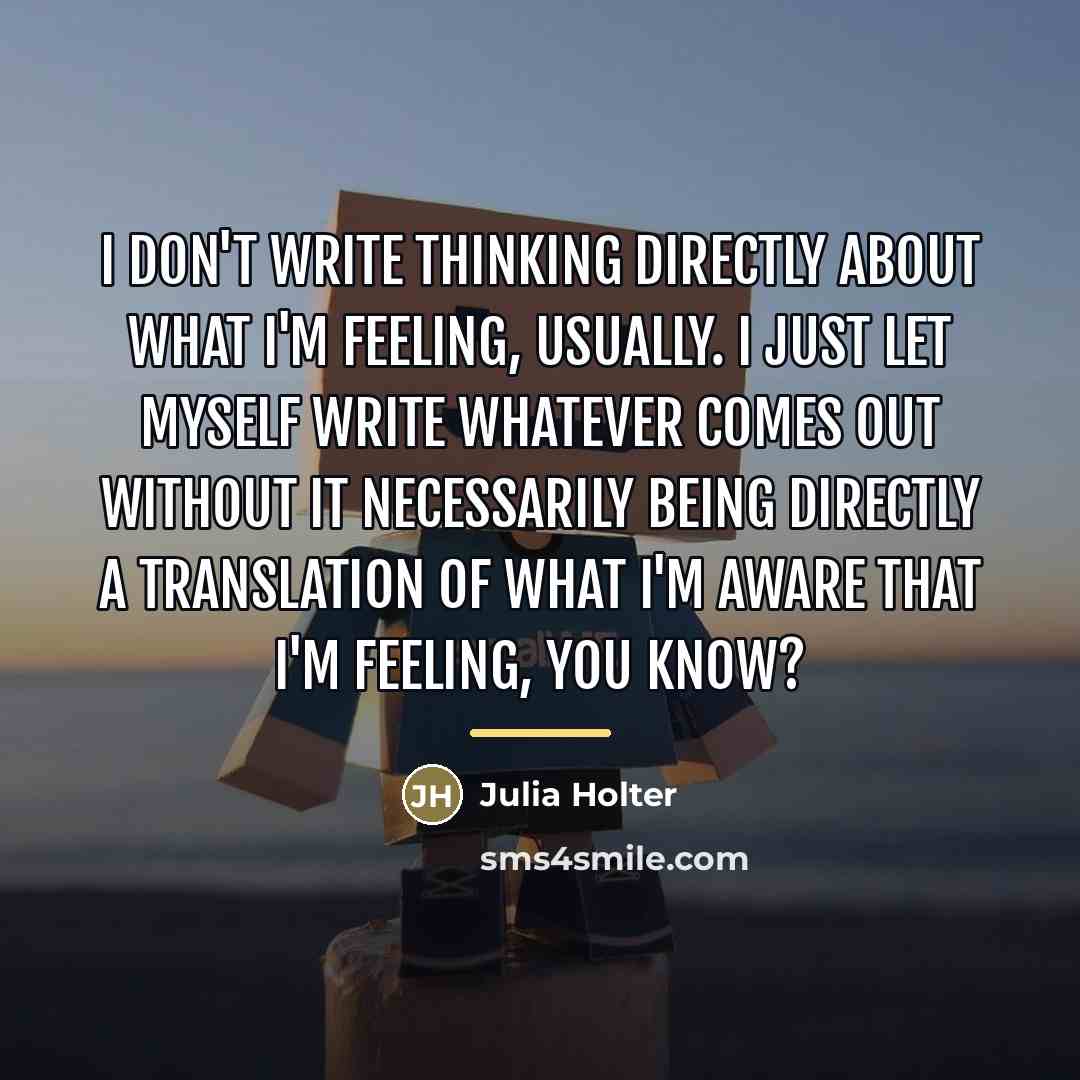 “I don't write thinking directly about what I'm feeling, usually.…” quote by Julia Holter