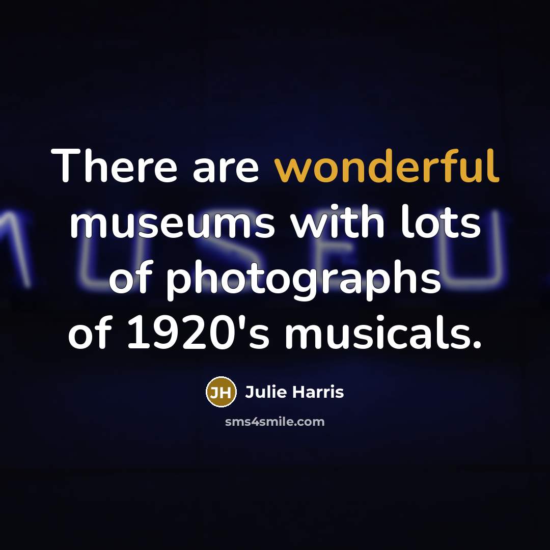 “There are wonderful museums with lots of photographs of 1920's…” quote by Julie Harris