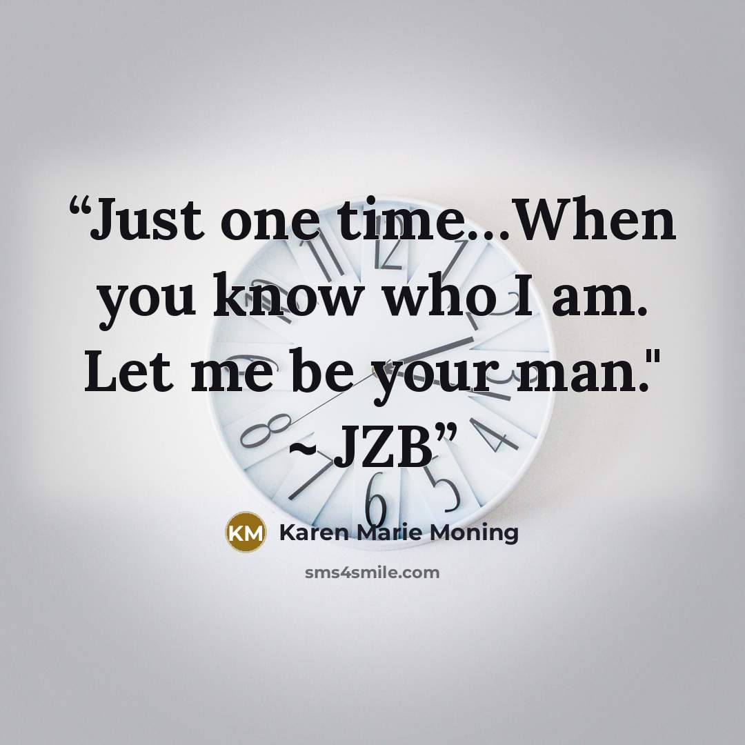 “Just one time…When you know who I am. Let me be your man." ~ JZB” quote by Karen Marie Moning