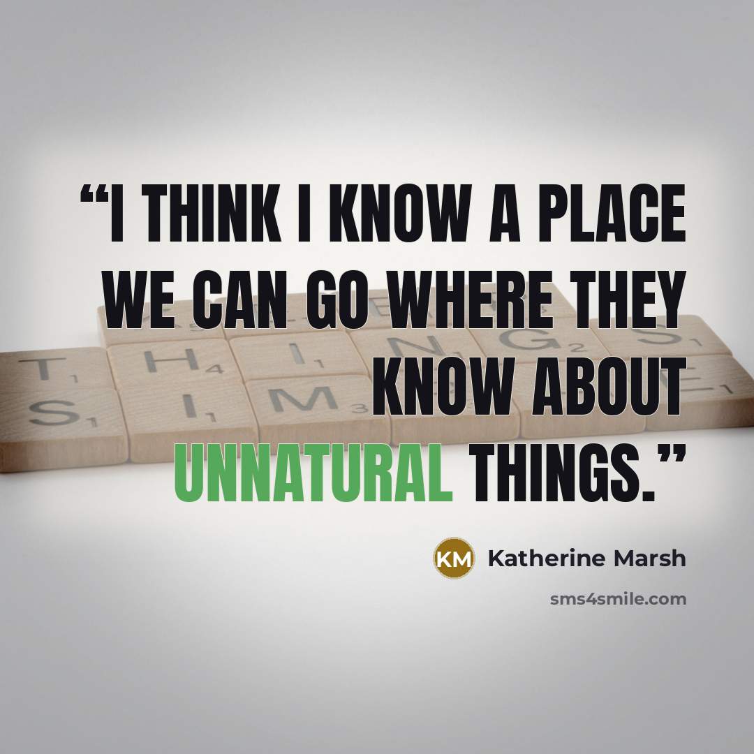 “I think I know a place we can go where they know about unnatural things.” quote by Katherine Marsh