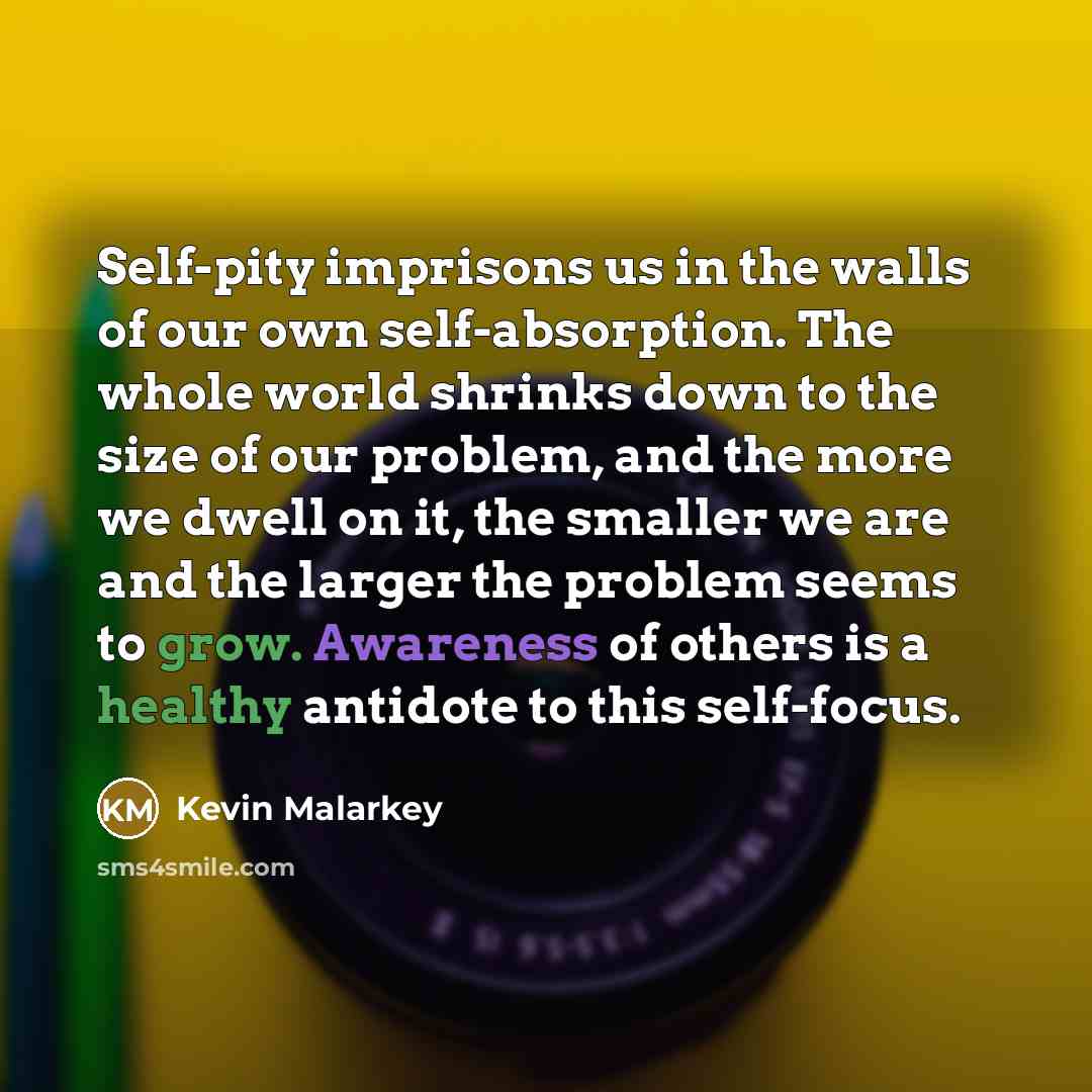 “Self-pity imprisons us in the walls of our own self-absorption.…” quote by Kevin Malarkey