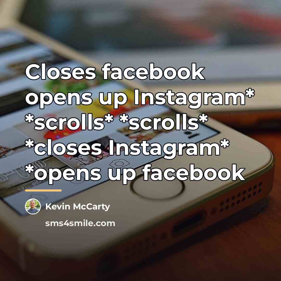 “Closes facebook opens up Instagram* *scrolls* *scrolls* *closes Instagram* *opens…” quote by Kevin McCarty