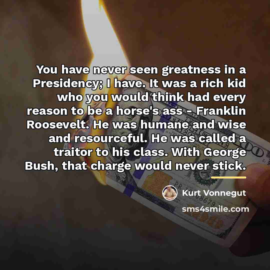 “You have never seen greatness in a Presidency; I have.…” quote by Kurt Vonnegut
