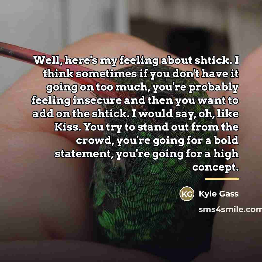“Well, here's my feeling about shtick. I think sometimes if…” quote by Kyle Gass
