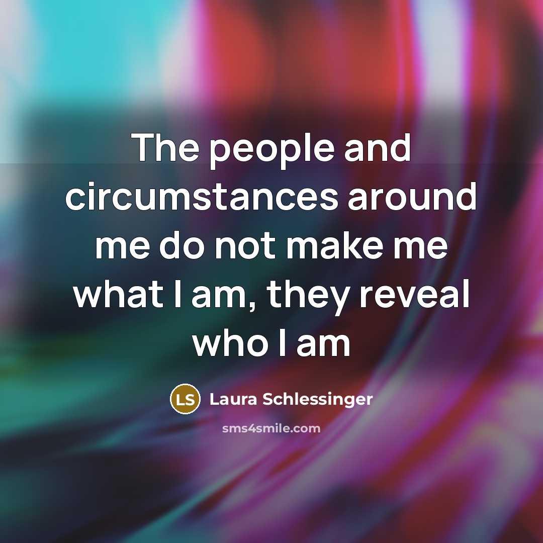“The people and circumstances around me do not make me…” quote by Laura Schlessinger