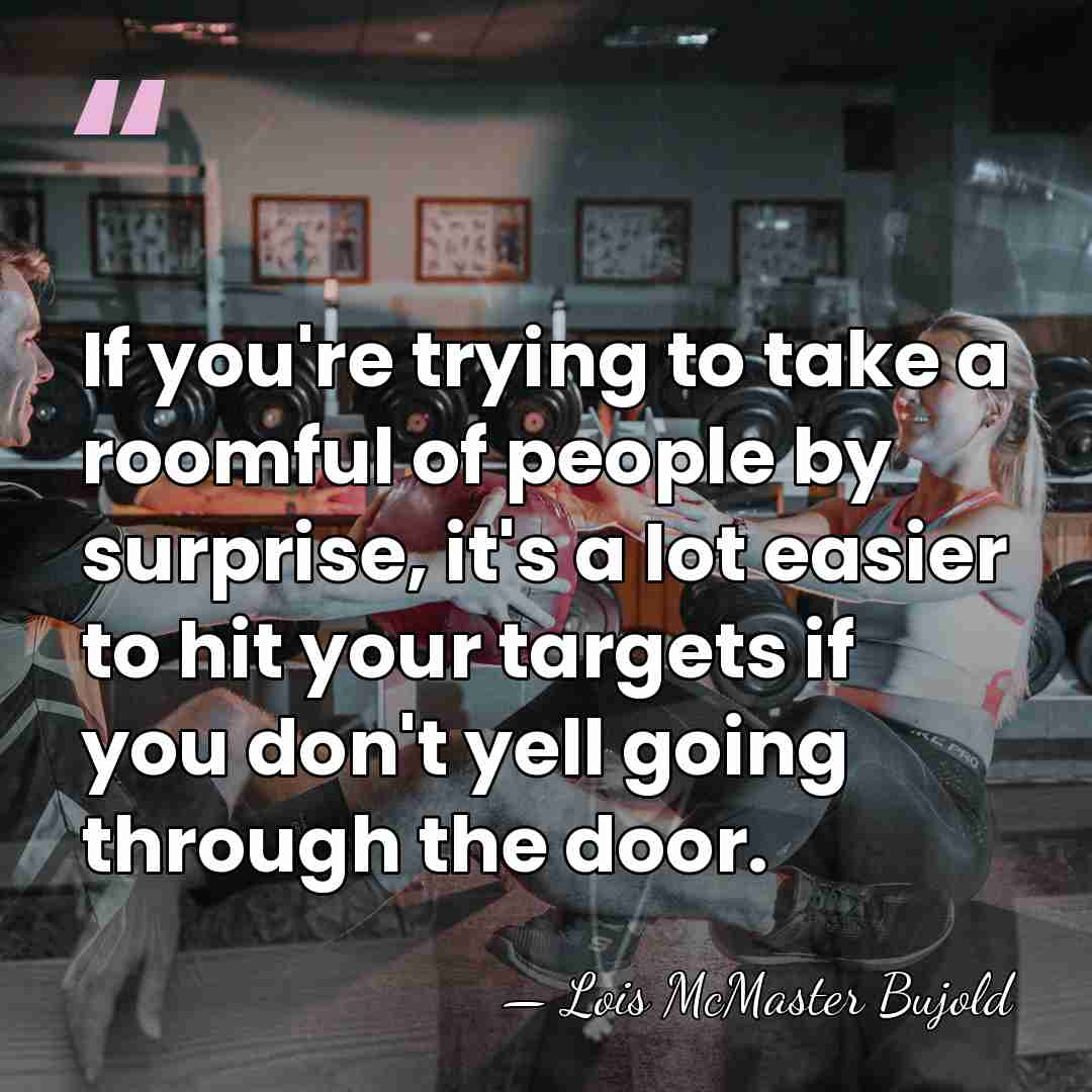 If you're trying to take a roomful of people by surprise, it's&hellip; - Lois McMaster Bujold