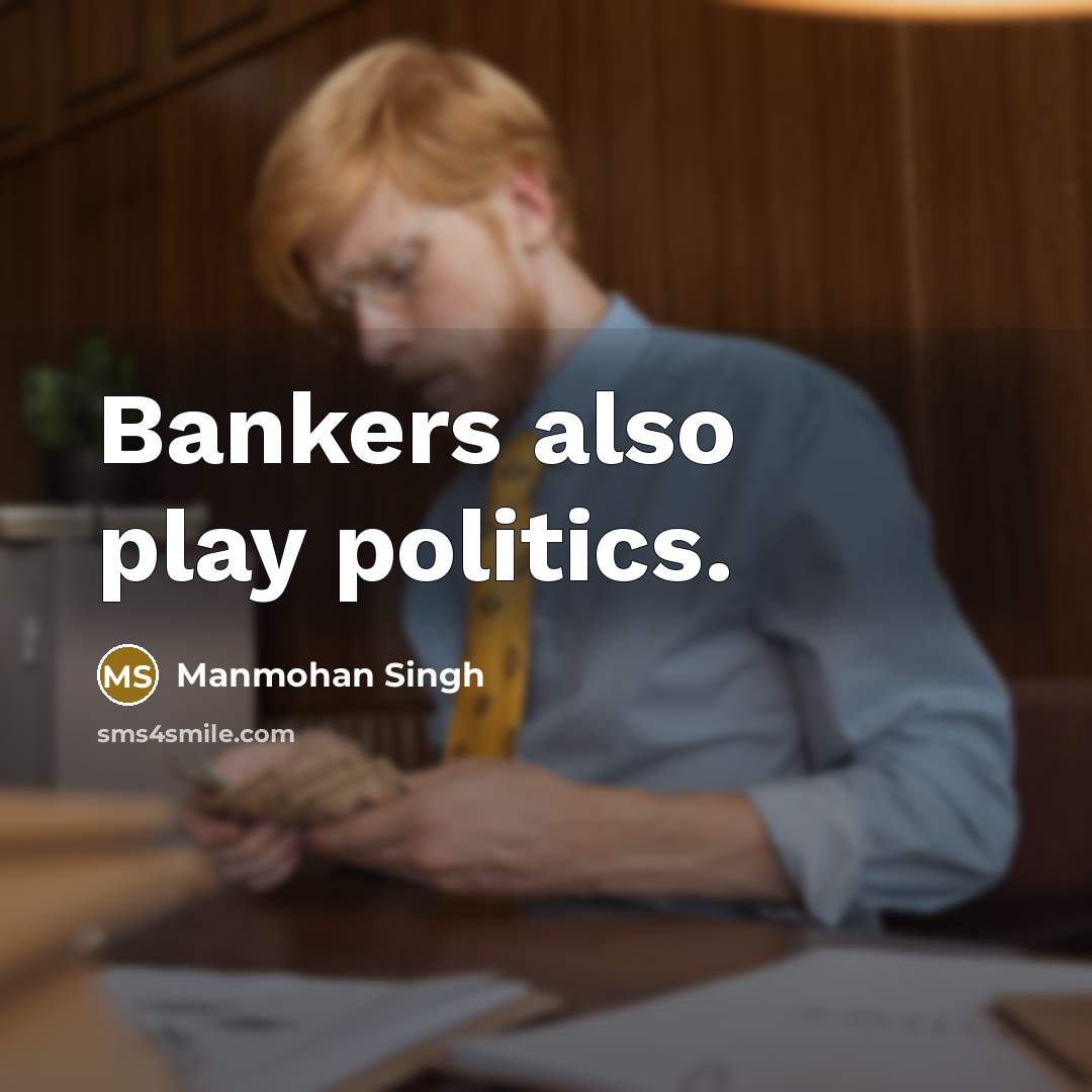 “Bankers also play politics.…” quote by Manmohan Singh