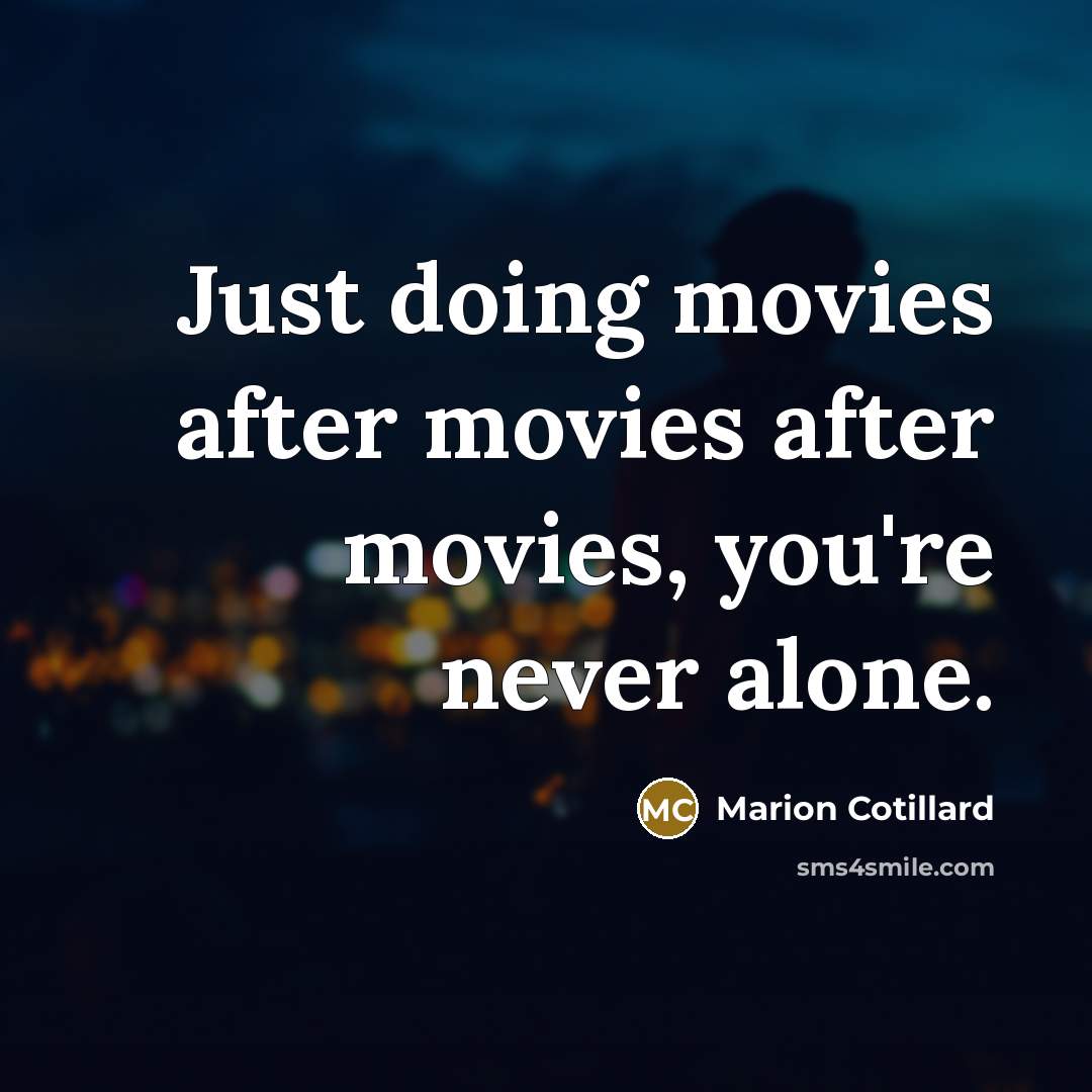 “Just doing movies after movies after movies, you're never alone.…” quote by Marion Cotillard