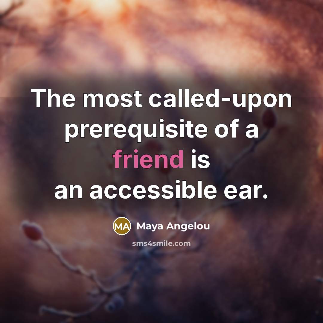 “The most called-upon prerequisite of a friend is an accessible…” quote by Maya Angelou