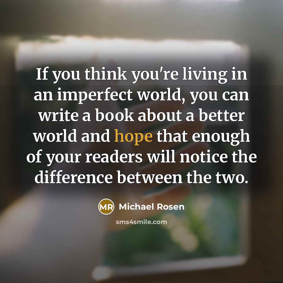 “If you think you're living in an imperfect world, you…” quote by Michael Rosen