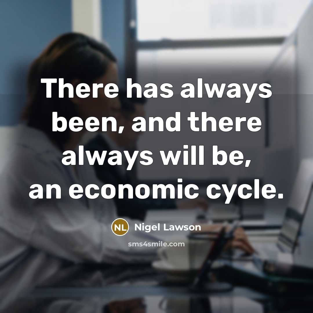 “There has always been, and there always will be, an economic cycle.” quote by Nigel Lawson