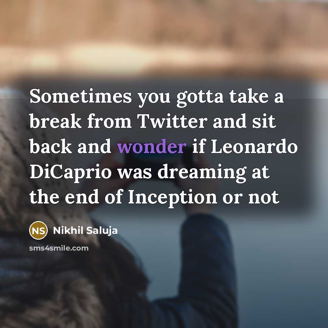“Sometimes you gotta take a break from Twitter and sit back and wonder if Leonardo DiCaprio was dreaming at the end of Inception or not” quote by Nikhil Saluja