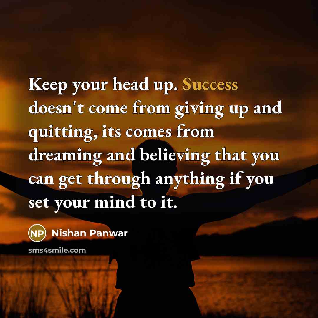 “Keep your head up. Success doesn't come from giving up…” quote by Nishan Panwar