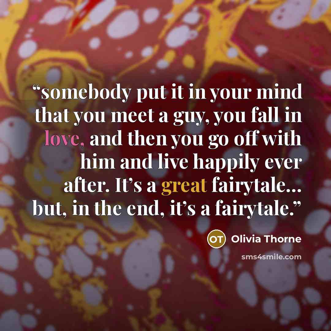 “somebody put it in your mind that you meet a guy, you fall in love, and then you go off with him and live happily ever after. It’s a great fairytale… but, in the end, it’s a fairytale.” quote by Olivia Thorne