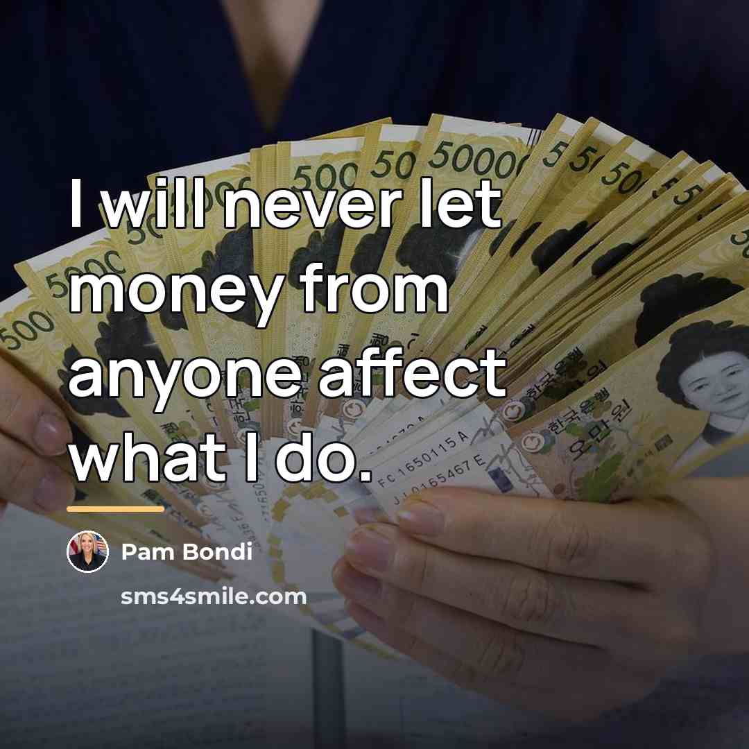 “I will never let money from anyone affect what I…” quote by Pam Bondi