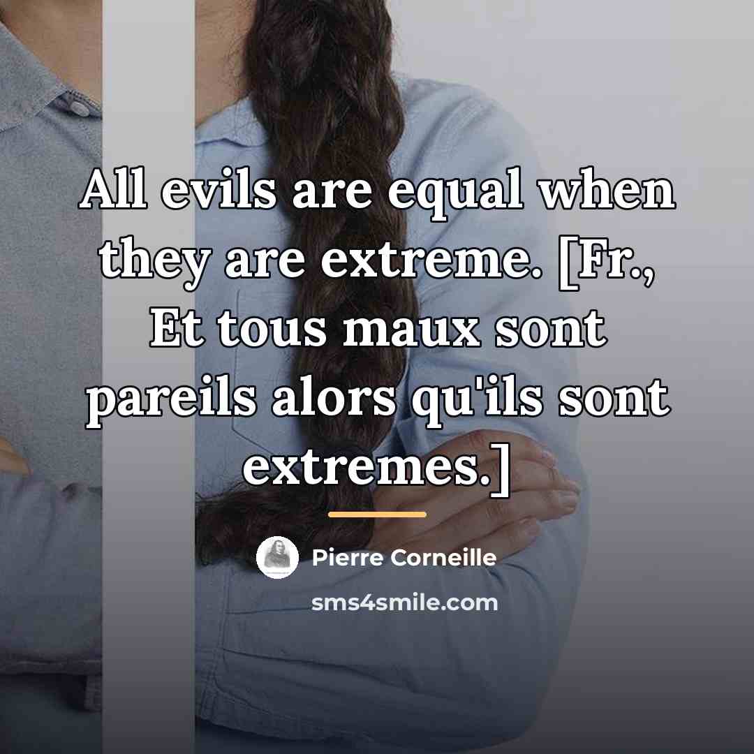 “All evils are equal when they are extreme. [Fr., Et…” quote by Pierre Corneille