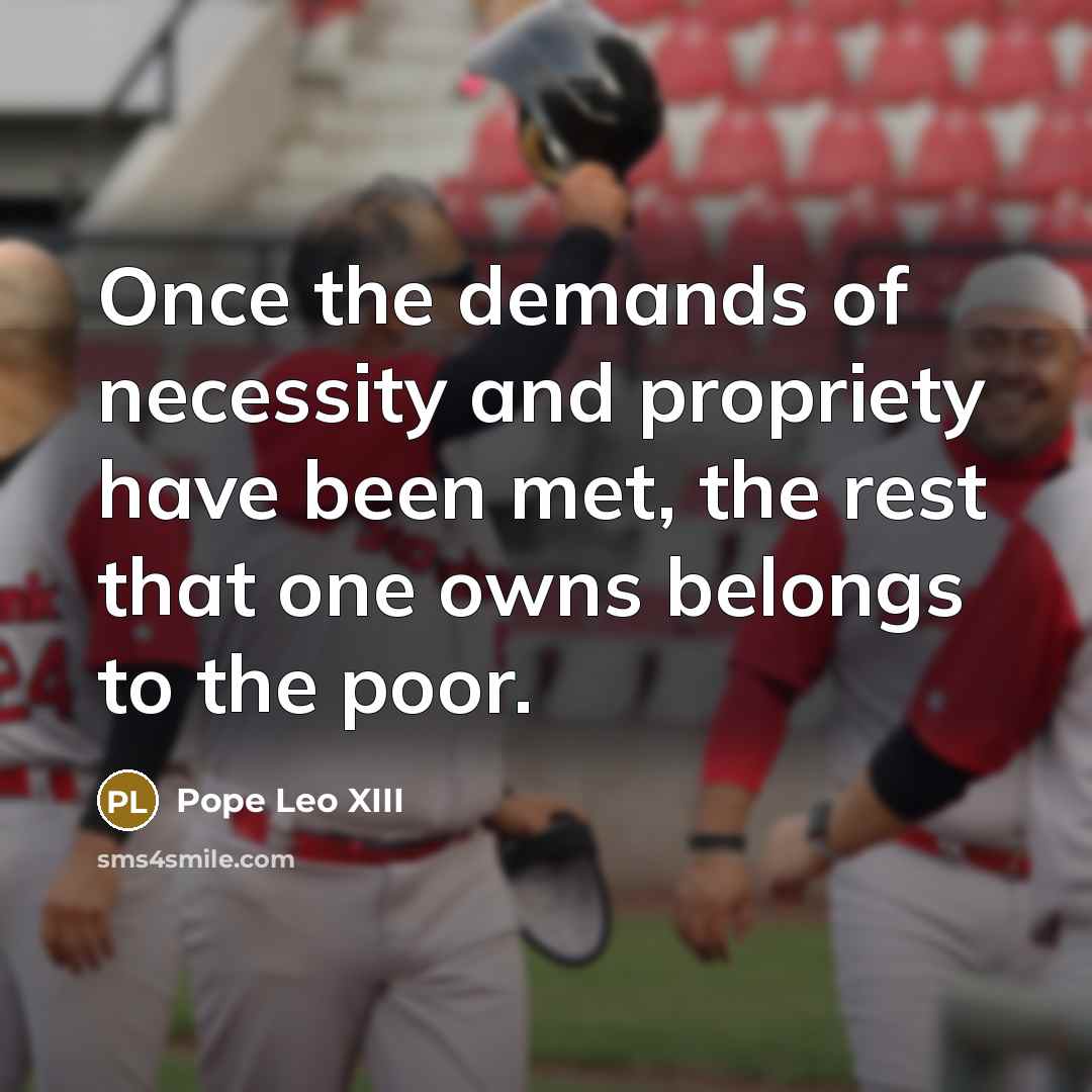 “Once the demands of necessity and propriety have been met,…” quote by Pope Leo XIII