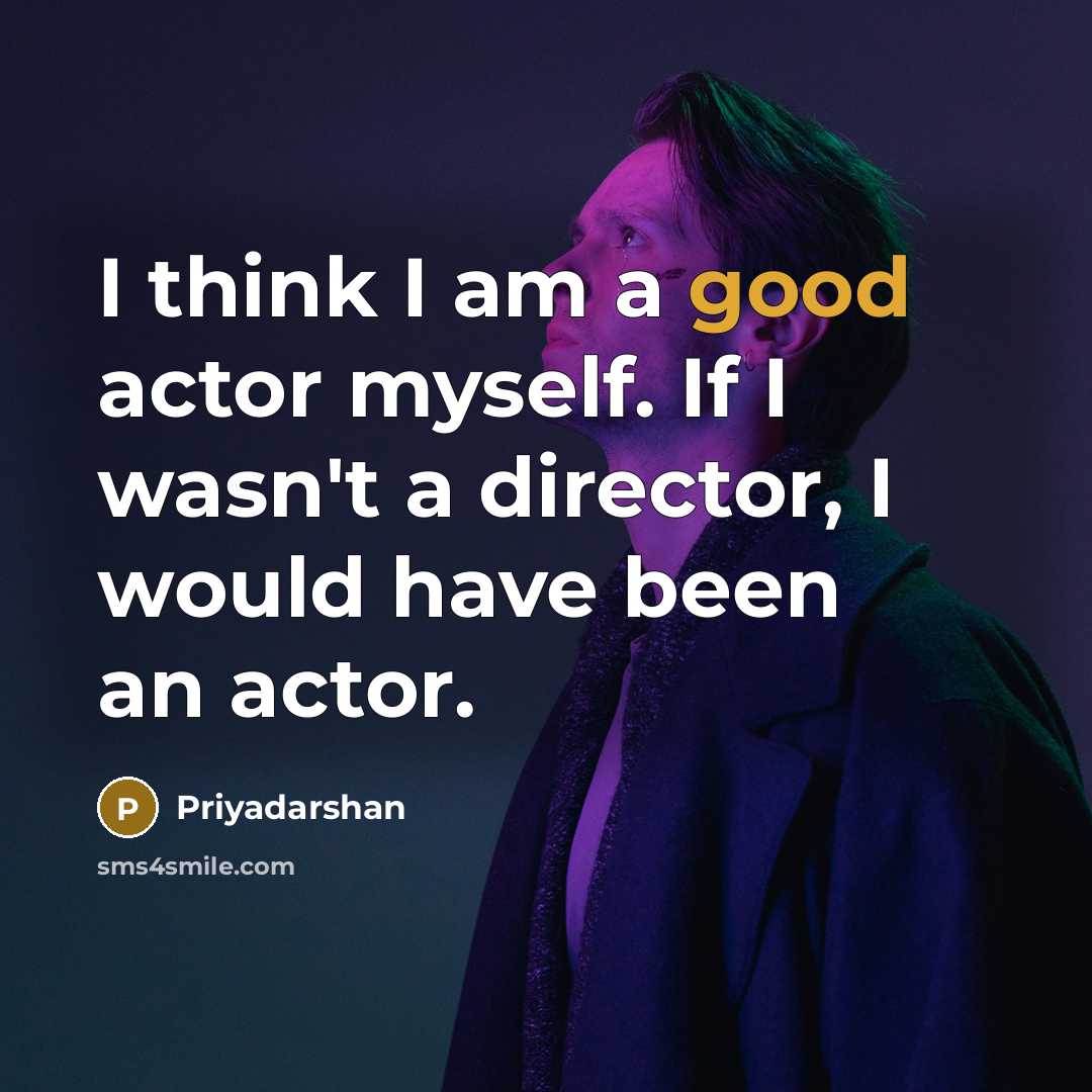 “I think I am a good actor myself. If I…” quote by Priyadarshan