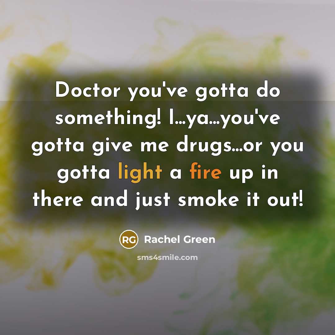 “Doctor you've gotta do something! I...ya...you've gotta give me drugs...or…” quote by Rachel Green