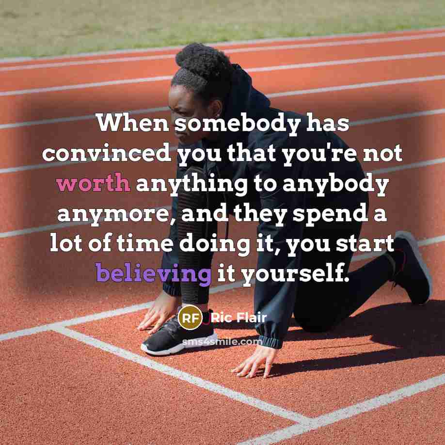 “When somebody has convinced you that you're not worth anything to anybody anymore, and they spend a lot of time doing it, you start believing it yourself.” quote by Ric Flair